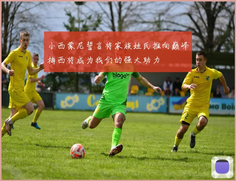 小西蒙尼誓言将家族姓氏推向巅峰梅西将成为我们的强大助力