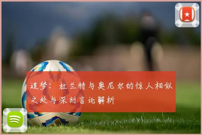 追梦：杜兰特与奥尼尔的惊人相似之处与深刻言论解析