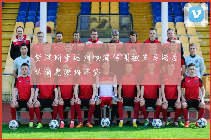 努涅斯重返利物浦传闻被罗马诺否认消息源均不实