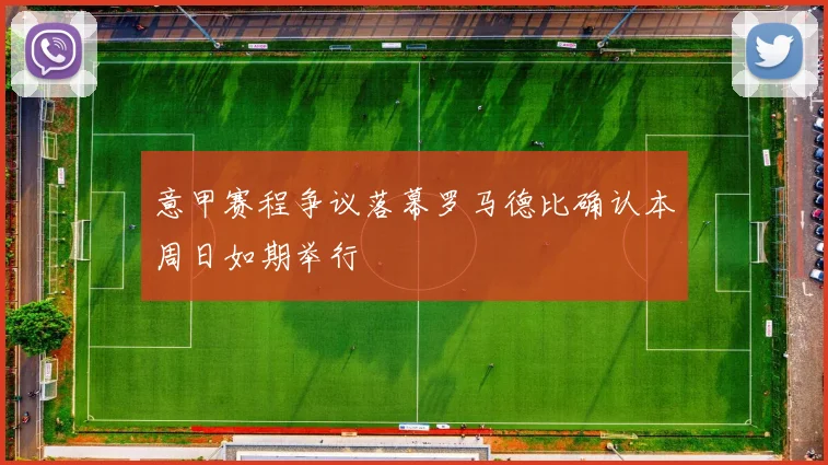 意甲赛程争议落幕罗马德比确认本周日如期举行