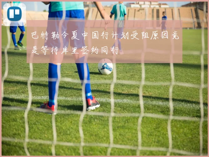 巴特勒今夏中国行计划受阻原因竟是等待库里签约同行