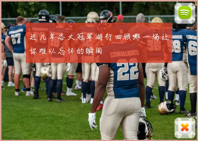 近几年各大冠军游行回顾哪一场让你难以忘怀的瞬间
