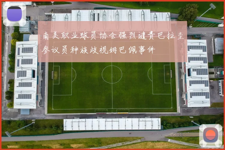 南美职业球员协会强烈谴责巴拉圭参议员种族歧视姆巴佩事件