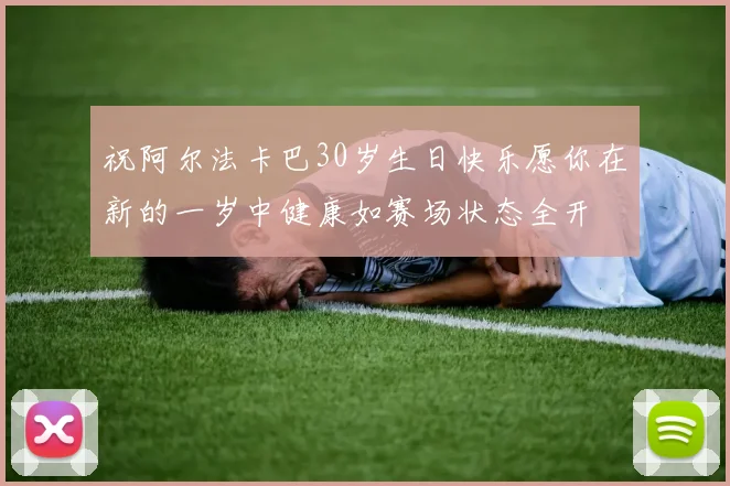 祝阿尔法卡巴30岁生日快乐愿你在新的一岁中健康如赛场状态全开