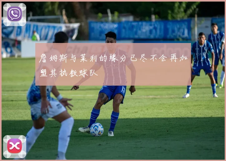 詹姆斯与莱利的缘分已尽不会再加盟其执教球队