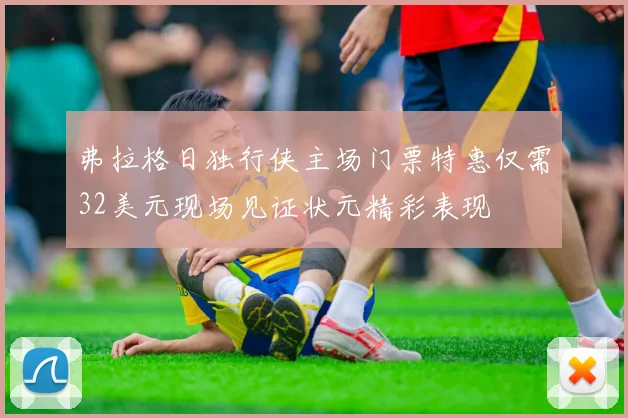 弗拉格日独行侠主场门票特惠仅需32美元现场见证状元精彩表现