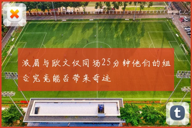 浓眉与欧文仅同场25分钟他们的组合究竟能否带来奇迹